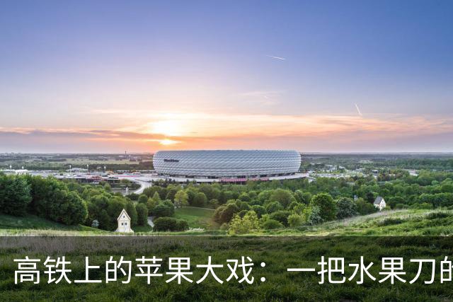 高铁上的苹果大戏：一把水果刀的逆袭之路